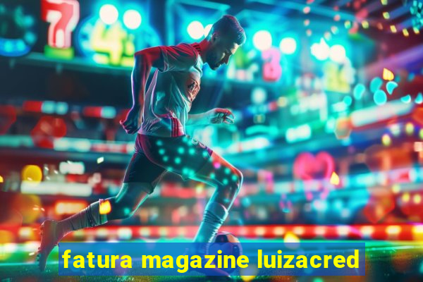 fatura magazine luizacred